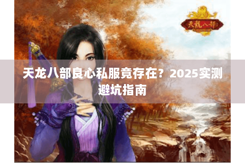 天龙八部良心私服竟存在？2025实测避坑指南