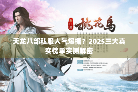 天龙八部私服人气爆棚?2025三大真实榜单实测解密 天龙八部私服人气爆棚?2025三大真实榜单实测解密