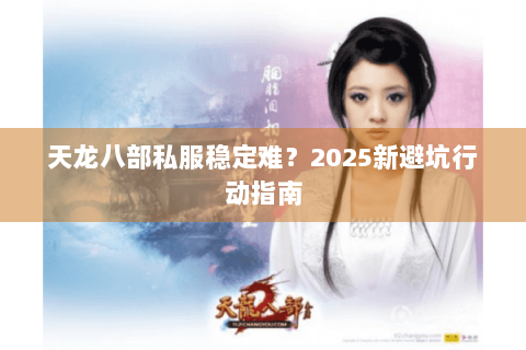 天龙八部私服稳定难？2025新避坑行动指南