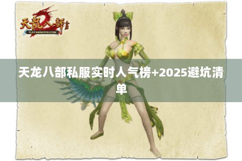 天龙八部私服实时人气榜+2025避坑清单 天龙八部私服实时人气榜+2025避坑清单