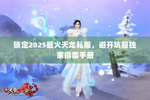 锁定2025最火天龙私服，避开坑服独家排雷手册