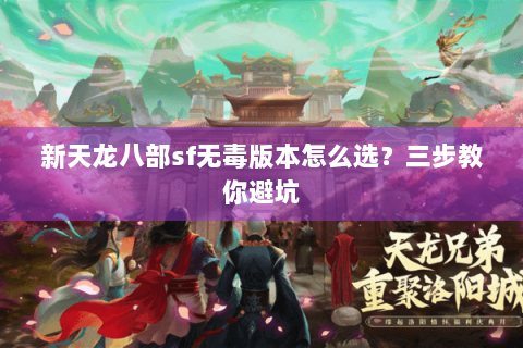 新天龙八部sf无毒版本怎么选?三步教你避坑 新天龙八部sf无毒版本怎么选?三步教你避坑