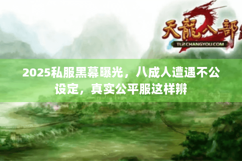 2025私服黑幕曝光,八成人遭遇不公设定,真实公平服这样辨 2025私服黑幕曝光,八成人遭遇不公设定,真实公平服这样辨