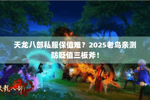 天龙八部私服保值难？2025老鸟亲测防贬值三板斧！