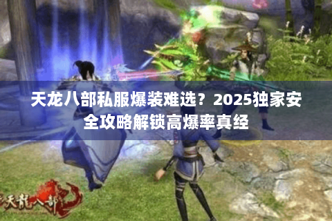 天龙八部私服爆装难选?2025独家安全攻略解锁高爆率真经 天龙八部私服爆装难选?2025独家安全攻略解锁高爆率真经