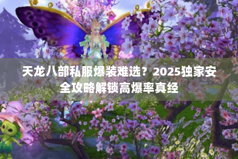 天龙八部私服爆装难选?2025独家安全攻略解锁高爆率真经 天龙八部私服爆装难选?2025独家安全攻略解锁高爆率真经