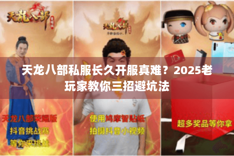 天龙八部私服长久开服真难?2025老玩家教你三招避坑法 天龙八部私服长久开服真难?2025老玩家教你三招避坑法