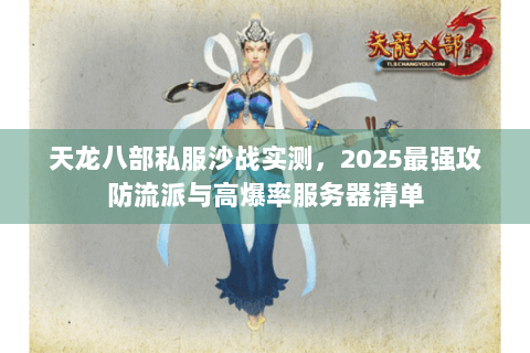 天龙八部私服沙战实测，2025最强攻防流派与高爆率服务器清单