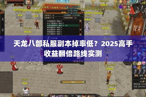 天龙八部私服副本掉率低?2025高手收益翻倍路线实测 天龙八部私服副本掉率低?2025高手收益翻倍路线实测