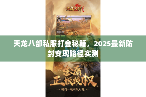 天龙八部私服打金秘籍,2025最新防封变现路径实测 天龙八部私服打金秘籍,2025最新防封变现路径实测