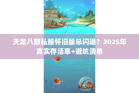 天龙八部私服怀旧版总闪退？2025年真实存活率+避坑清单