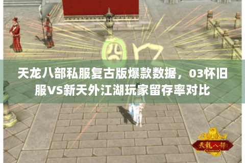 天龙八部私服复古版爆款数据,03怀旧服VS新天外江湖玩家留存率对比 天龙八部私服复古版爆款数据,03怀旧服VS新天外江湖玩家留存率对比