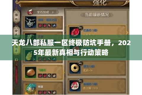 天龙八部私服一区终极防坑手册,2025年最新真相与行动策略 天龙八部私服一区终极防坑手册,2025年最新真相与行动策略