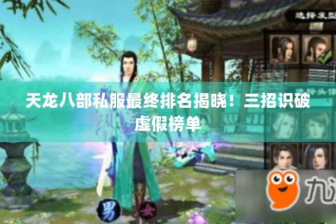 天龙八部私服最终排名揭晓!三招识破虚假榜单 天龙八部私服最终排名揭晓!三招识破虚假榜单
