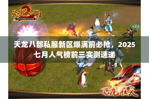 天龙八部私服新区爆满前必抢，2025七月人气榜前三实测速递