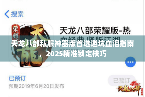 天龙八部私服神器版首选避坑血泪指南,2025精准锁定技巧 天龙八部私服神器版首选避坑血泪指南,2025精准锁定技巧