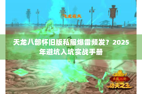 天龙八部怀旧版私服爆雷频发？2025年避坑入坑实战手册