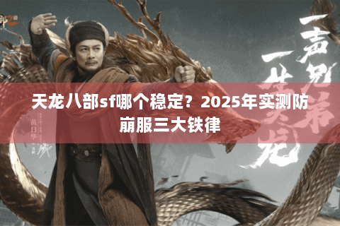 天龙八部sf哪个稳定?2025年实测防崩服三大铁律 天龙八部sf哪个稳定?2025年实测防崩服三大铁律