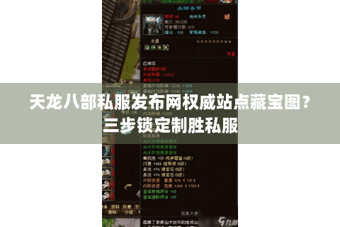 天龙八部私服发布网权威站点藏宝图?三步锁定制胜私服 天龙八部私服发布网权威站点藏宝图?三步锁定制胜私服