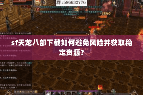 sf天龙八部下载如何避免风险并获取稳定资源? sf天龙八部下载如何避免风险并获取稳定资源?
