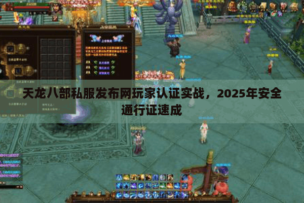 天龙八部私服发布网玩家认证实战,2025年安全通行证速成 天龙八部私服发布网玩家认证实战,2025年安全通行证速成