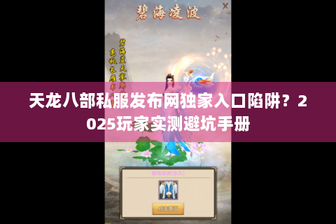 天龙八部私服发布网独家入口陷阱？2025玩家实测避坑手册