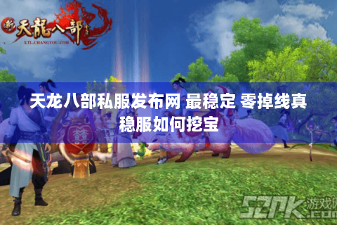 天龙八部私服发布网 最稳定 零掉线真稳服如何挖宝 天龙八部私服发布网 最稳定 零掉线真稳服如何挖宝