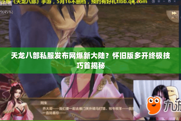 天龙八部私服发布网爆新大陆？怀旧版多开终极技巧首揭秘