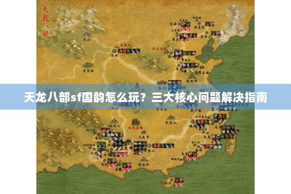 天龙八部sf国韵怎么玩？三大核心问题解决指南