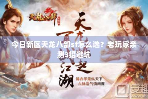 今日新区天龙八部sf怎么选？老玩家亲测3招避坑