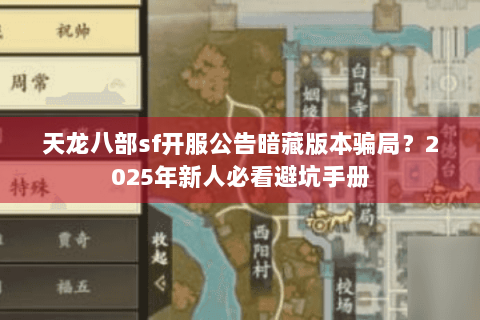 天龙八部sf开服公告暗藏版本骗局?2025年新人必看避坑手册 天龙八部sf开服公告暗藏版本骗局?2025年新人必看避坑手册