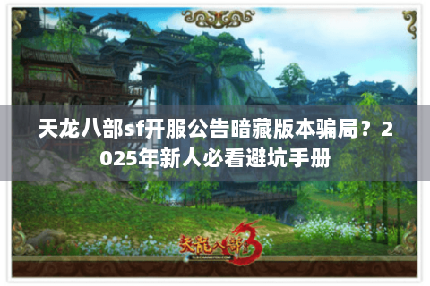 天龙八部sf开服公告暗藏版本骗局?2025年新人必看避坑手册 天龙八部sf开服公告暗藏版本骗局?2025年新人必看避坑手册