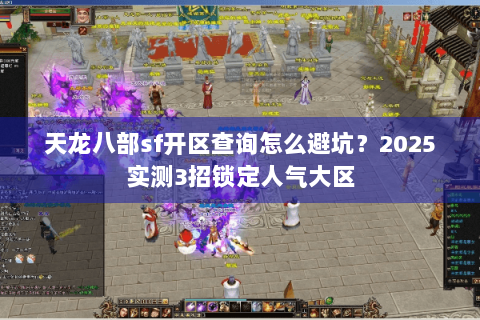 天龙八部sf开区查询怎么避坑?2025实测3招锁定人气大区 天龙八部sf开区查询怎么避坑?2025实测3招锁定人气大区