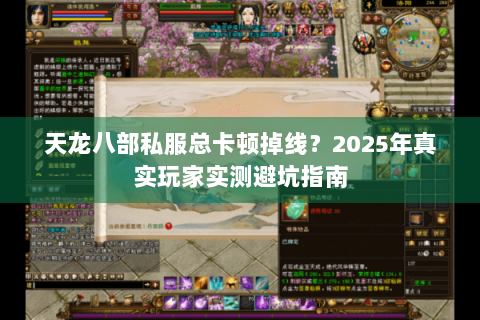 天龙八部私服总卡顿掉线?2025年真实玩家实测避坑指南 天龙八部私服总卡顿掉线?2025年真实玩家实测避坑指南