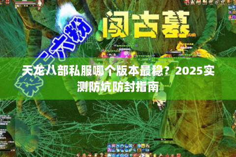 天龙八部私服哪个版本最稳？2025实测防坑防封指南