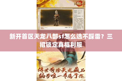 新开首区天龙八部sf怎么选不踩雷?三招锁定真福利服 新开首区天龙八部sf怎么选不踩雷?三招锁定真福利服