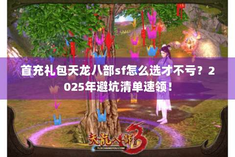 首充礼包天龙八部sf怎么选才不亏？2025年避坑清单速领！