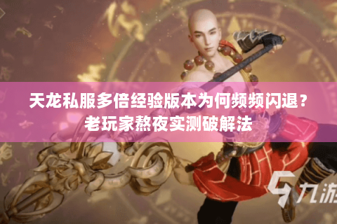 天龙私服多倍经验版本为何频频闪退？老玩家熬夜实测破解法