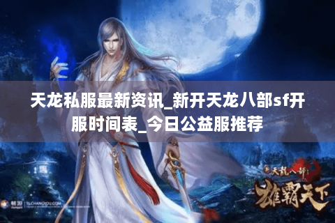 天龙私服最新资讯_新开天龙八部sf开服时间表_今日公益服推荐