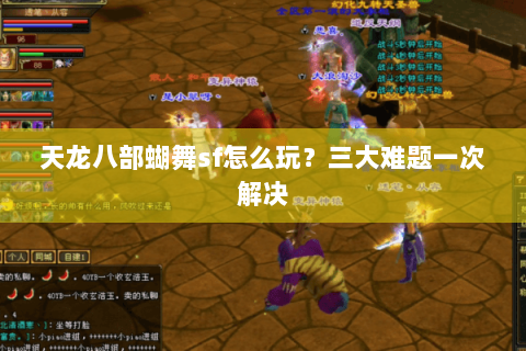 天龙八部蝴舞sf怎么玩?三大难题一次解决 天龙八部蝴舞sf怎么玩?三大难题一次解决