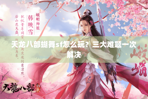 天龙八部蝴舞sf怎么玩?三大难题一次解决 天龙八部蝴舞sf怎么玩?三大难题一次解决