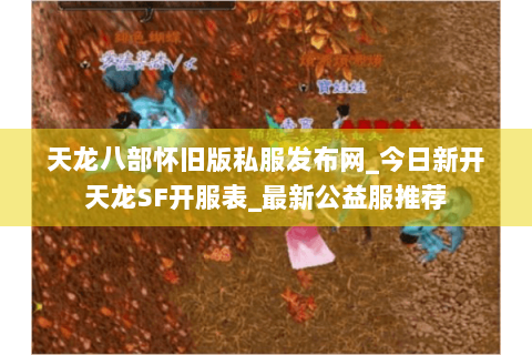 天龙八部怀旧版私服发布网_今日新开天龙SF开服表_最新公益服推荐 天龙八部怀旧版私服发布网_今日新开天龙SF开服表_最新公益服推荐
