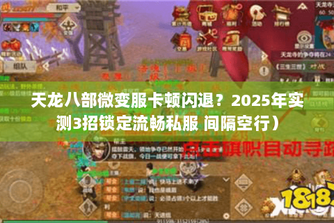 天龙八部微变服卡顿闪退?2025年实测3招锁定流畅私服 间隔空行) 天龙八部微变服卡顿闪退?2025年实测3招锁定流畅私服 间隔空行)