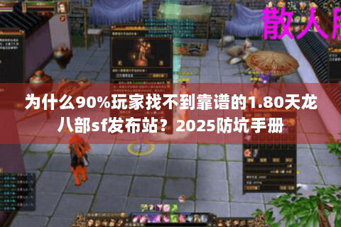 为什么90%玩家找不到靠谱的1.80天龙八部sf发布站?2025防坑手册 为什么90%玩家找不到靠谱的1.80天龙八部sf发布站?2025防坑手册
