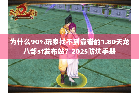 为什么90%玩家找不到靠谱的1.80天龙八部sf发布站?2025防坑手册 为什么90%玩家找不到靠谱的1.80天龙八部sf发布站?2025防坑手册