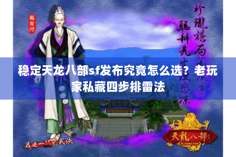 稳定天龙八部sf发布究竟怎么选？老玩家私藏四步排雷法