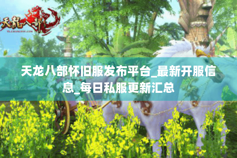 天龙八部怀旧服发布平台_最新开服信息_每日私服更新汇总 天龙八部怀旧服发布平台_最新开服信息_每日私服更新汇总