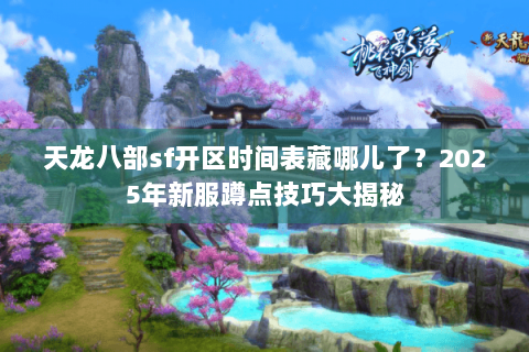 天龙八部sf开区时间表藏哪儿了?2025年新服蹲点技巧大揭秘 天龙八部sf开区时间表藏哪儿了?2025年新服蹲点技巧大揭秘