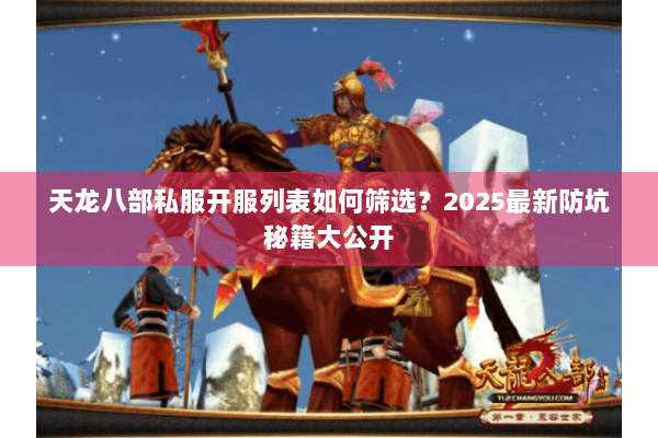 天龙八部私服开服列表如何筛选？2025最新防坑秘籍大公开