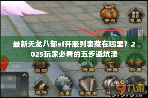 最新天龙八部sf开服列表藏在哪里?2025玩家必看的五步避坑法 最新天龙八部sf开服列表藏在哪里?2025玩家必看的五步避坑法